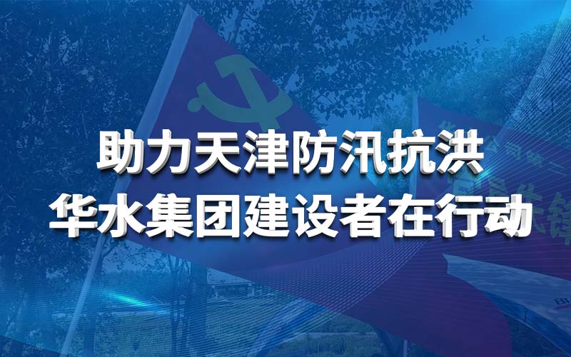 助力天津防汛抗洪 华体会手机平台建设者在行动